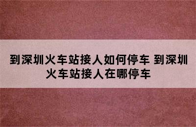 到深圳火车站接人如何停车 到深圳火车站接人在哪停车